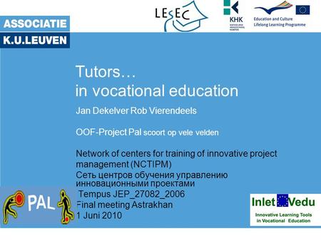 Tutors… in vocational education Jan Dekelver Rob Vierendeels OOF-Project Pal scoort op vele velden Network of centers for training of innovative project.