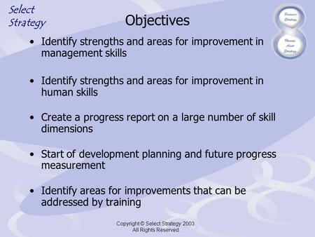 Select Strategy Copyright © Select Strategy 2003. All Rights Reserved. Objectives Identify strengths and areas for improvement in management skills Identify.