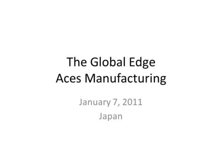 The Global Edge Aces Manufacturing January 7, 2011 Japan.