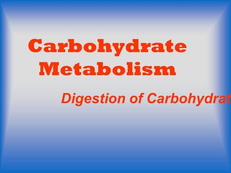 Carbohydrate Metabolism Digestion of Carbohydrate.