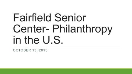 Fairfield Senior Center- Philanthropy in the U.S. OCTOBER 13, 2015.