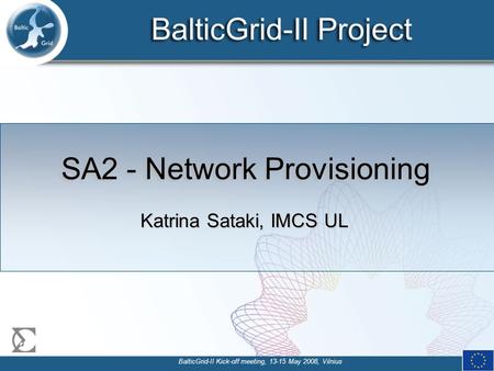 BalticGrid-II Project BalticGrid-II Kick-off meeting, 13-15 May 2008, Vilnius SA2 - Network Provisioning Katrina Sataki, IMCS UL.