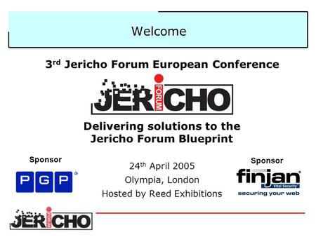 3 rd Jericho Forum European Conference Delivering solutions to the Jericho Forum Blueprint 24 th April 2005 Olympia, London Hosted by Reed Exhibitions.