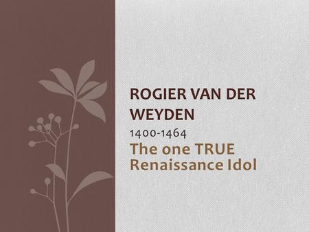 1400-1464 The one TRUE Renaissance Idol ROGIER VAN DER WEYDEN.