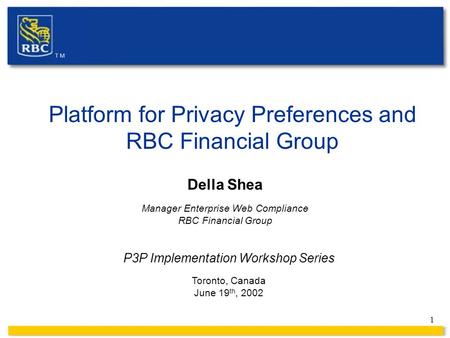 1 Platform for Privacy Preferences and RBC Financial Group Della Shea Manager Enterprise Web Compliance RBC Financial Group P3P Implementation Workshop.