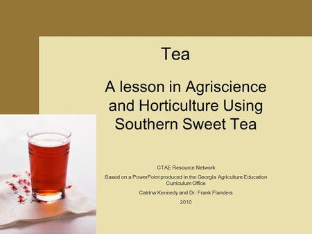 Tea A lesson in Agriscience and Horticulture Using Southern Sweet Tea CTAE Resource Network Based on a PowerPoint produced in the Georgia Agriculture Education.