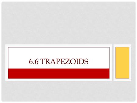 6.6 TRAPEZOIDS. A quadrilateral with exactly 1 pair of opposite parallel sides (bases), 2 pairs of base angles, and 1 pair of non-parallel sides (legs)