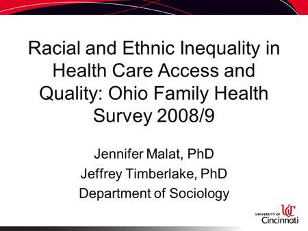 Racial and Ethnic Inequality in Health Care Access and Quality: Ohio Family Health Survey 2008/9 Jennifer Malat, PhD Jeffrey Timberlake, PhD Department.