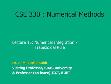 CSE 330 : Numerical Methods Lecture 15: Numerical Integration - Trapezoidal Rule Dr. S. M. Lutful Kabir Visiting Professor, BRAC University & Professor.