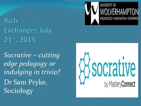 Socrative – cutting edge pedagogy or indulging in trivia? Dr Sam Pryke, Sociology.