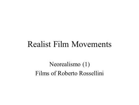 Realist Film Movements Neorealismo (1) Films of Roberto Rossellini.