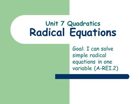 Unit 7 Quadratics Radical Equations Goal: I can solve simple radical equations in one variable (A-REI.2)