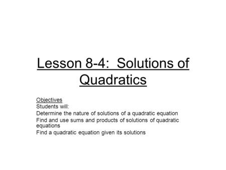 Lesson 8-4: Solutions of Quadratics Objectives Students will: Determine the nature of solutions of a quadratic equation Find and use sums and products.