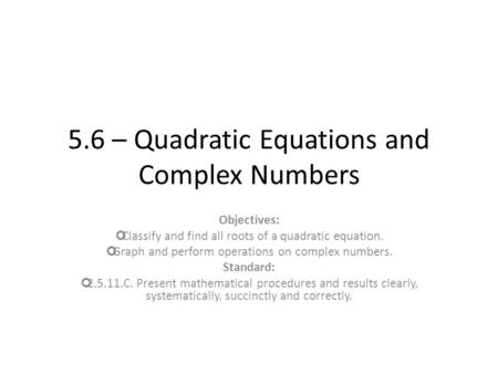 5.6 – Quadratic Equations and Complex Numbers Objectives: Classify and find all roots of a quadratic equation. Graph and perform operations on complex.