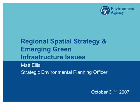 Regional Spatial Strategy & Emerging Green Infrastructure Issues Matt Ellis Strategic Environmental Planning Officer October 31 st 2007.