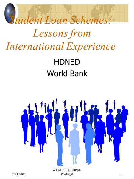 5/212003 WEM 2003, Lisbon, Portugal1 Student Loan Schemes: Lessons from International Experience HDNED World Bank.