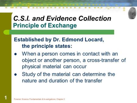 Forensic Science: Fundamentals & Investigations, Chapter 2 1 Principle of Exchange C.S.I. and Evidence Collection Principle of Exchange Established by.