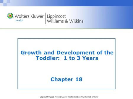 Copyright © 2008 Wolters Kluwer Health | Lippincott Williams & Wilkins Growth and Development of the Toddler: 1 to 3 Years Chapter 18.