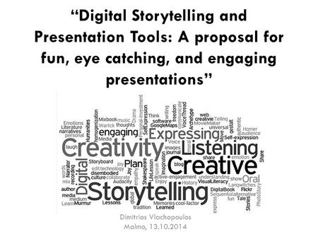 “Digital Storytelling and Presentation Tools: A proposal for fun, eye catching, and engaging presentations” Dimitrios Vlachopoulos Malmo, 13.10.2014.