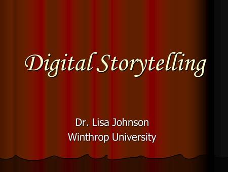 Digital Storytelling Dr. Lisa Johnson Winthrop University.