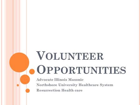 V OLUNTEER O PPORTUNITIES Advocate Illinois Masonic Northshore University Healthcare System Resurrection Health care.