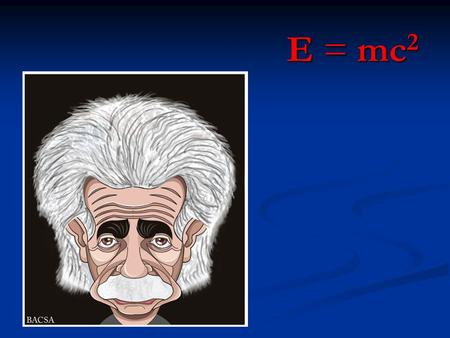 E = mc 2. E = mc 2 is everywhere! E = mc 2 Energy (in joules) = Mass (in kilograms) X = Mass (in kilograms) X The Speed of Light Squared (in meters squared.