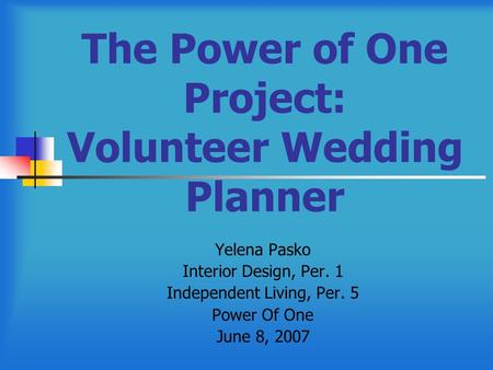 The Power of One Project: Volunteer Wedding Planner Yelena Pasko Interior Design, Per. 1 Independent Living, Per. 5 Power Of One June 8, 2007.