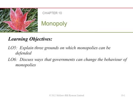 Learning Objectives: Monopoly LO5: Explain three grounds on which monopolies can be defended LO6: Discuss ways that governments can change the behaviour.