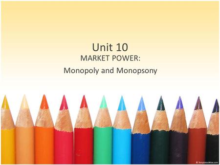 Unit 10 MARKET POWER: Monopoly and Monopsony. Outcomes Define monopoly market power Identify sources of monopoly power Determine the social cost of monopoly.