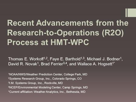 Recent Advancements from the Research-to-Operations (R2O) Process at HMT-WPC Thomas E. Workoff 1,2, Faye E. Barthold 1,3, Michael J. Bodner 1, David R.