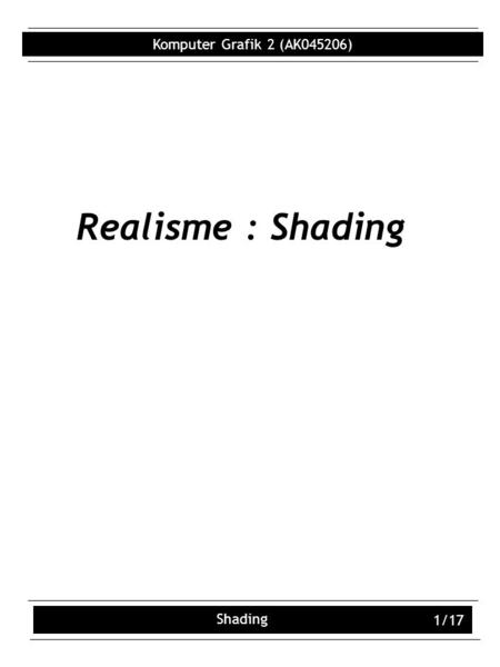 Komputer Grafik 2 (AK045206) Shading 1/17 Realisme : Shading.