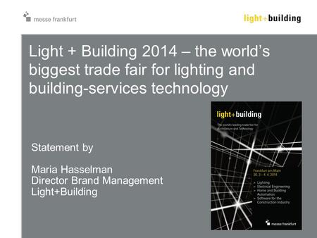 Light + Building 2014 – the world’s biggest trade fair for lighting and building-services technology Statement by Maria Hasselman Director Brand Management.