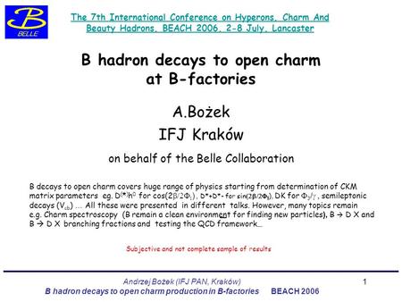 Andrzej Bożek (IFJ PAN, Kraków) B hadron decays to open charm production in B-factories BEACH 2006 1 B hadron decays to open charm at B-factories A.Bożek.