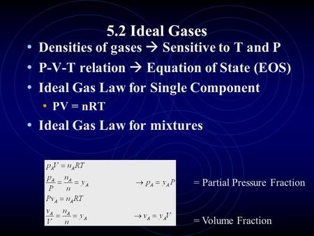 5.2 Ideal Gases Densities of gases  Sensitive to T and P P-V-T relation  Equation of State (EOS) Ideal Gas Law for Single Component PV = nRT Ideal Gas.