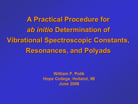 A Practical Procedure for ab initio Determination of Vibrational Spectroscopic Constants, Resonances, and Polyads William F. Polik Hope College, Holland,