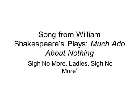 Song from William Shakespeare’s Plays: Much Ado About Nothing ‘Sigh No More, Ladies, Sigh No More’