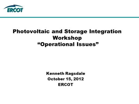 Photovoltaic and Storage Integration Workshop “Operational Issues” Kenneth Ragsdale October 15, 2012 ERCOT.