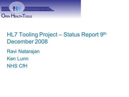 OHT – HL7 Charter HL7 Tooling Project – Status Report 9 th December 2008 Ravi Natarajan Ken Lunn NHS CfH.