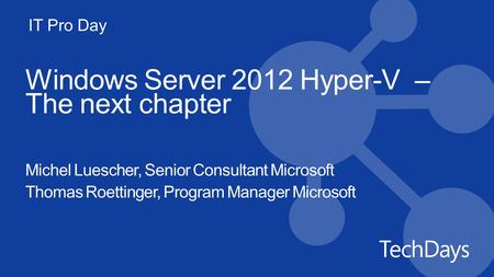 IT Pro Day Windows Server 2012 Hyper-V – The next chapter Michel Luescher, Senior Consultant Microsoft Thomas Roettinger, Program Manager Microsoft.