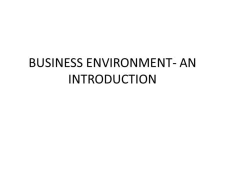 BUSINESS ENVIRONMENT- AN INTRODUCTION. INTRODUCTION TO BUSINESS Business is the organized efforts of enterprises to supply consumers with goods and services.