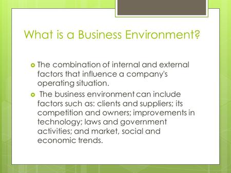 What is a Business Environment?  The combination of internal and external factors that influence a company's operating situation.  The business environment.