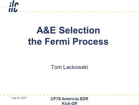 Aug. 22, 2007 CF7S Americas EDR Kick-Off A&E Selection the Fermi Process Tom Lackowski.