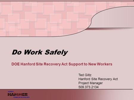 Do Work Safely DOE Hanford Site Recovery Act Support to New Workers Ted Giltz Hanford Site Recovery Act Project Manager 509.373.2134.