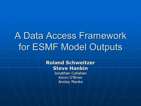 A Data Access Framework for ESMF Model Outputs Roland Schweitzer Steve Hankin Jonathan Callahan Kevin O’Brien Ansley Manke.