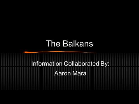 The Balkans Information Collaborated By: Aaron Mara.