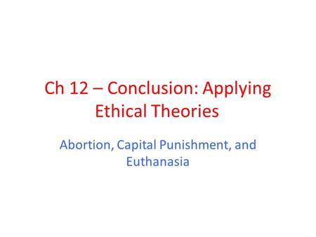 Ch 12 – Conclusion: Applying Ethical Theories