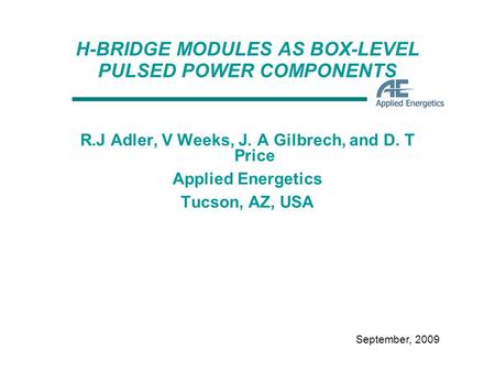 September, 2009 H-BRIDGE MODULES AS BOX-LEVEL PULSED POWER COMPONENTS R.J Adler, V Weeks, J. A Gilbrech, and D. T Price Applied Energetics Tucson, AZ,