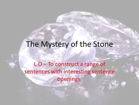 The Mystery of the Stone L.O – To construct a range of sentences with interesting sentence openings.