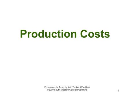 1 Production Costs Economics for Today by Irvin Tucker, 6 th edition ©2009 South-Western College Publishing.