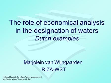 National Institute for Inland Water Management and Waste Water Treatment/RIZA The role of economical analysis in the designation of waters Dutch examples.